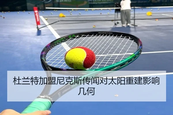 杜兰特加盟尼克斯传闻对太阳重建影响几何